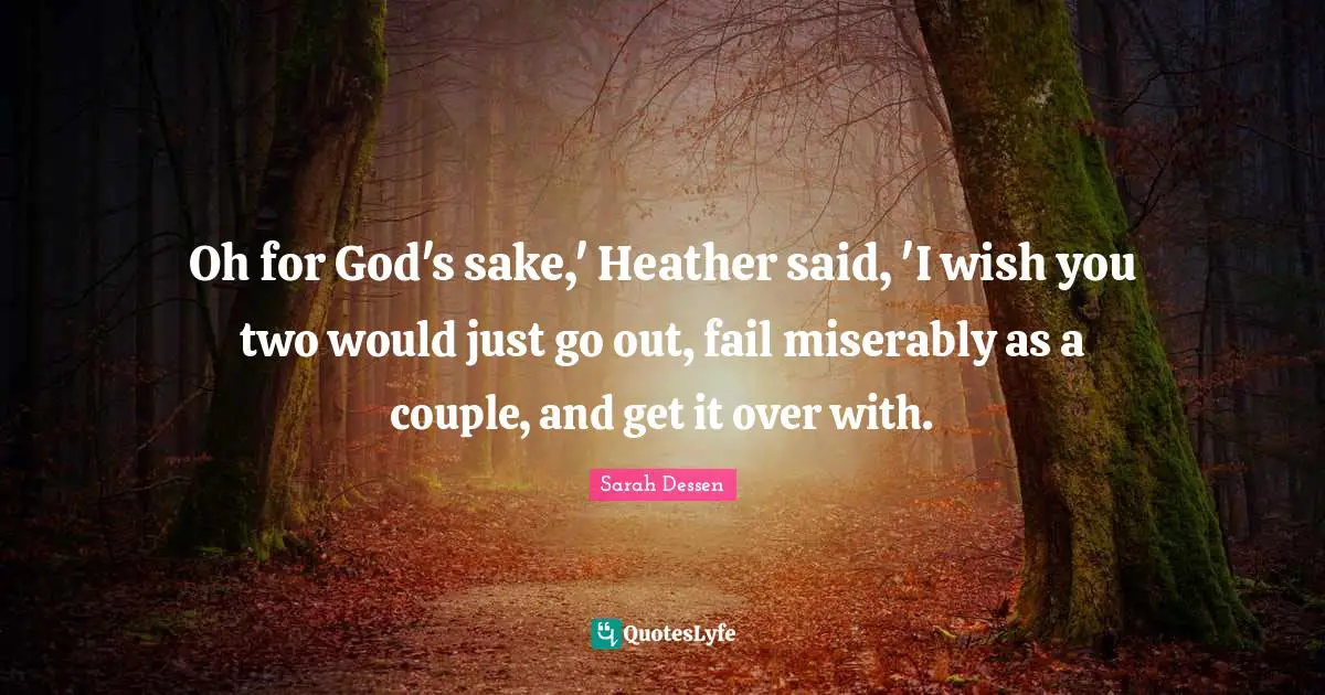 Oh for God's sake,' Heather said, 'I wish you two would just go out, fail miserably as a couple, and get it over with.