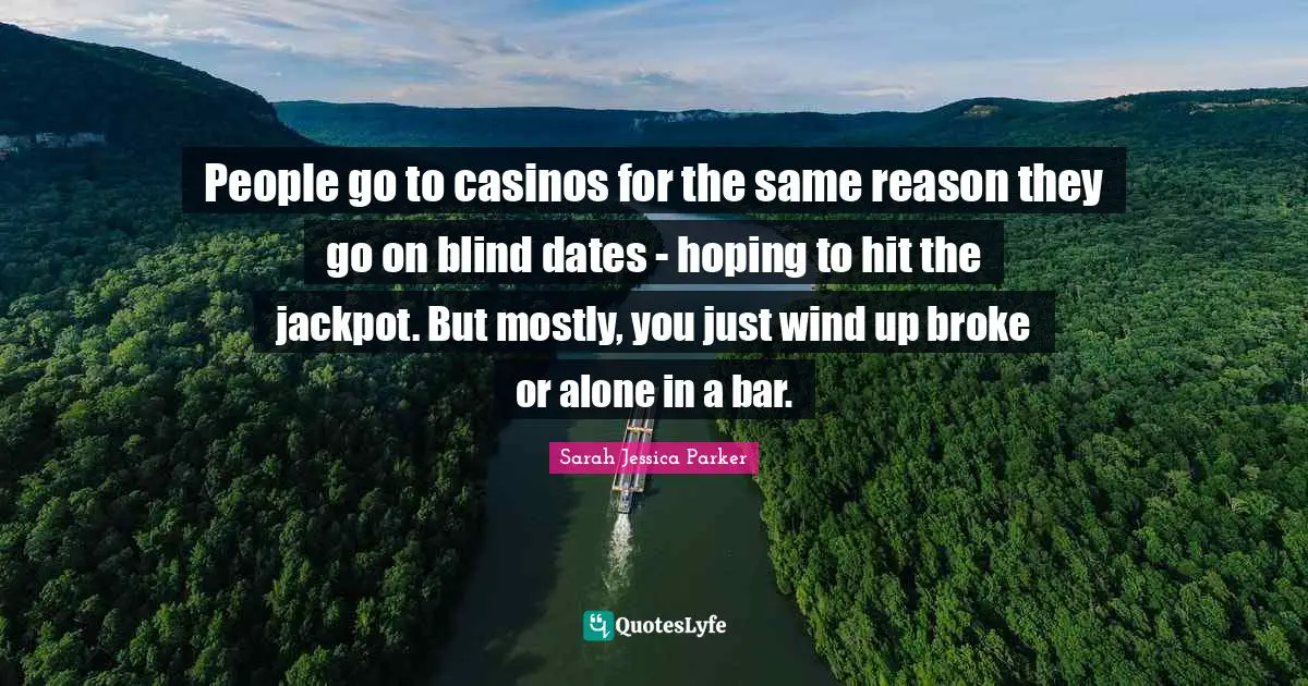 People go to casinos for the same reason they go on blind dates - hoping to hit the jackpot. But mostly, you just wind up broke or alone in a bar.
