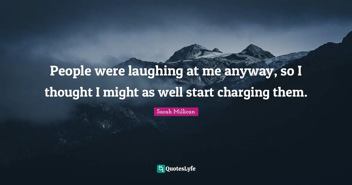 People were laughing at me anyway, so I thought I might as well start charging them.