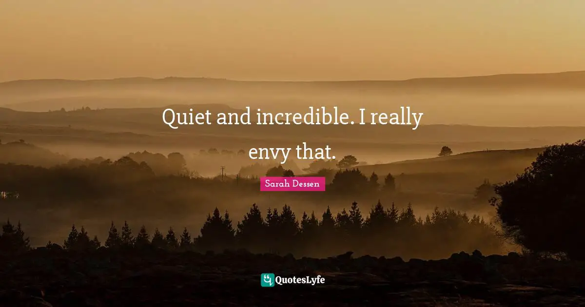 Quiet and incredible. I really envy that.