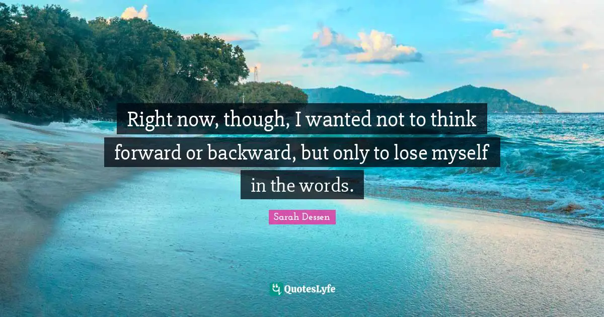 Right now, though, I wanted not to think forward or backward, but only to lose myself in the words.