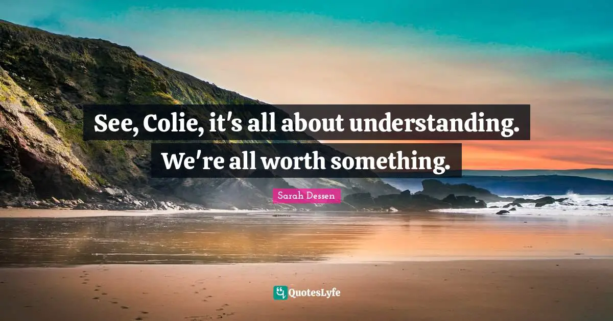 See, Colie, it's all about understanding. We're all worth something.