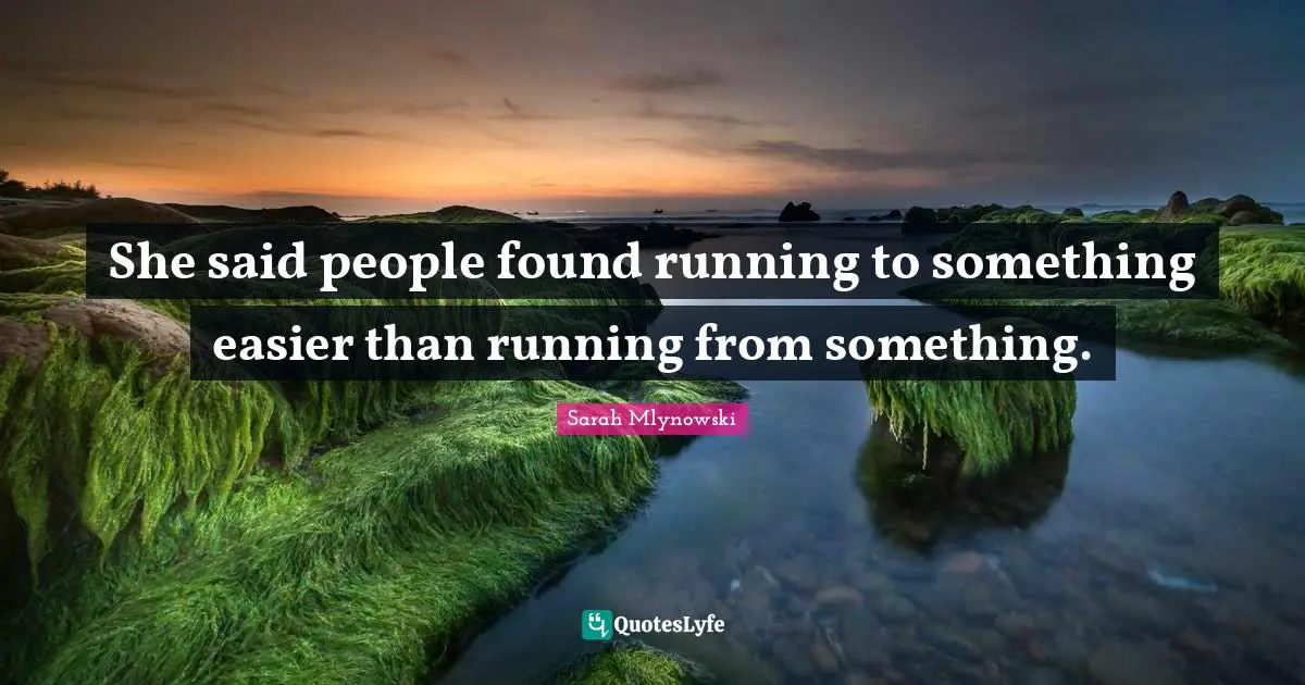 She said people found running to something easier than running from something.