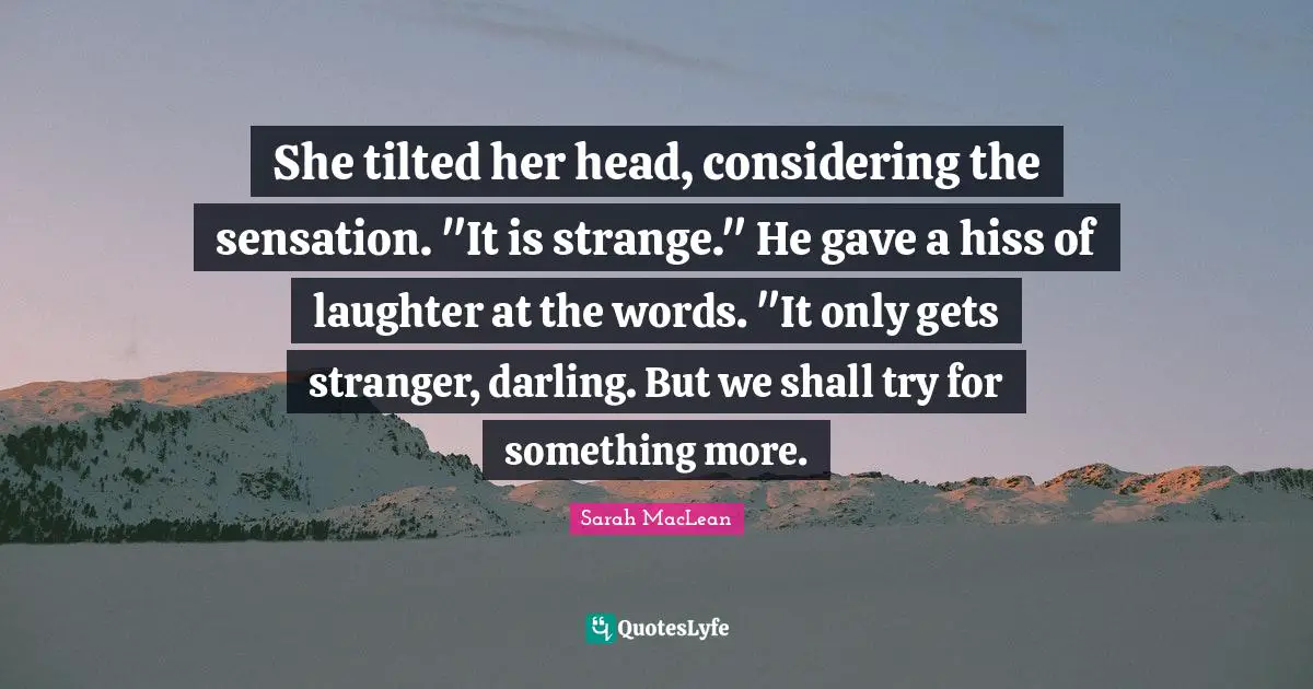 She tilted her head, considering the sensation. "It is strange." He gave a hiss of laughter at the words. "It only gets stranger, darling. But we shall try for something more.