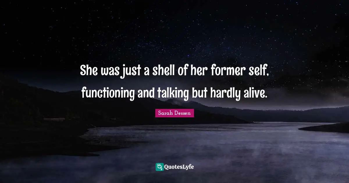 Sarah Dessen Quotes: "She was just a shell of her former self, functioning and talking but hardly alive."