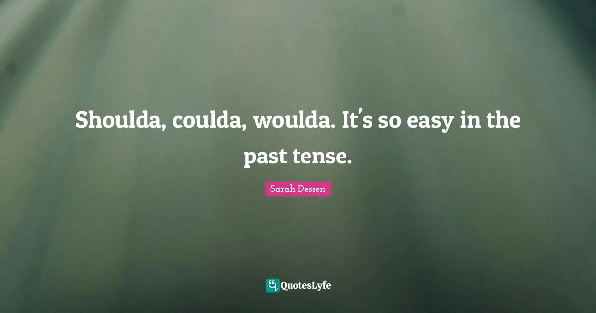Shoulda, coulda, woulda. It's so easy in the past tense.