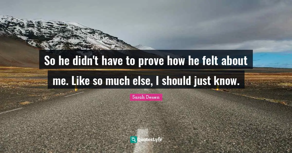So he didn't have to prove how he felt about me. Like so much else, I should just know.