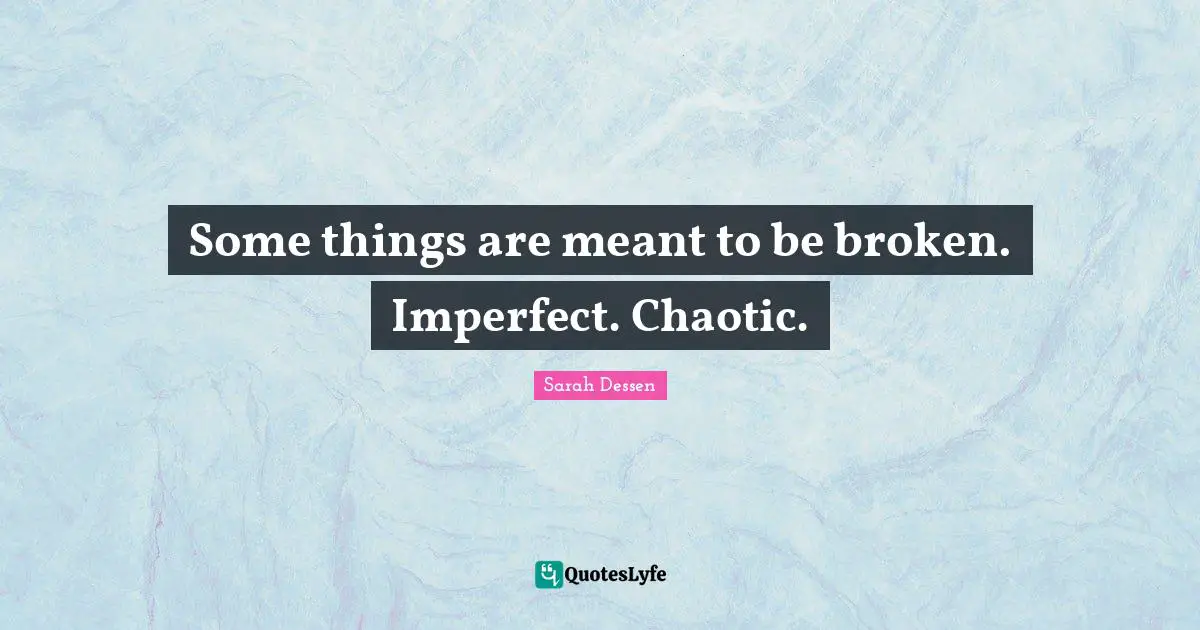 Some things are meant to be broken. Imperfect. Chaotic.