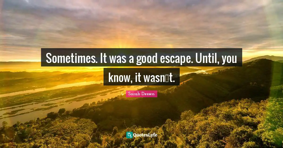 Sometimes. It was a good escape. Until, you know, it wasn‟t.