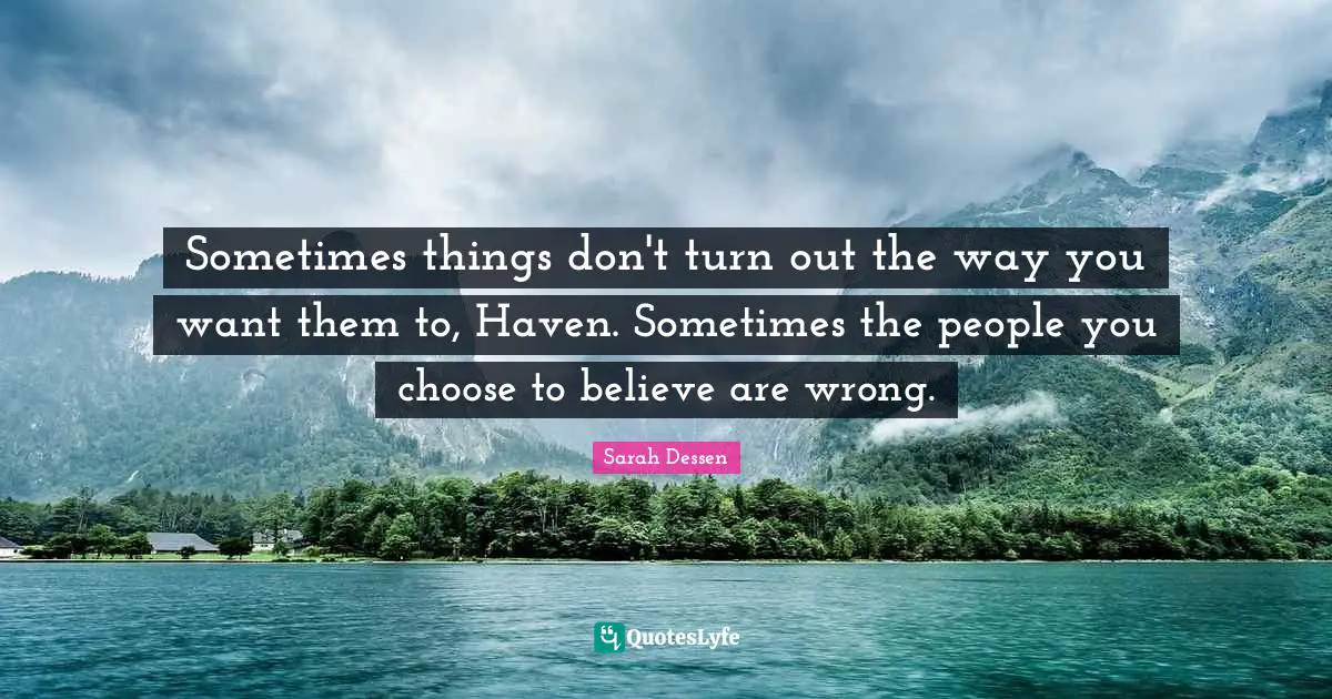 Sometimes things don't turn out the way you want them to, Haven. Sometimes the people you choose to believe are wrong.