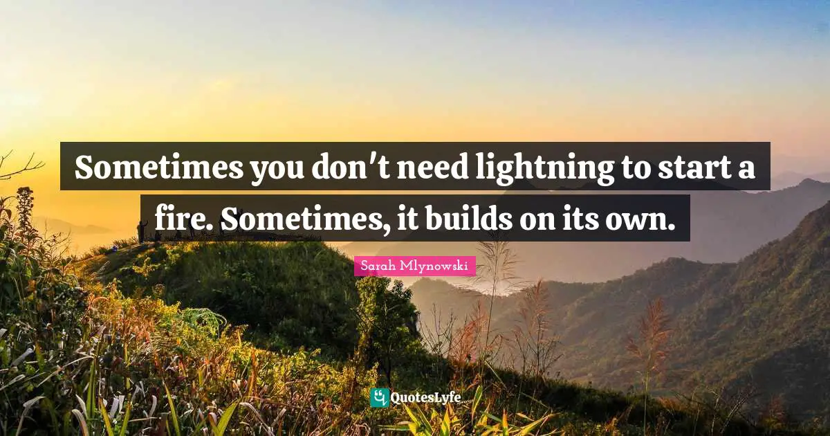 Sometimes you don't need lightning to start a fire. Sometimes, it builds on its own.