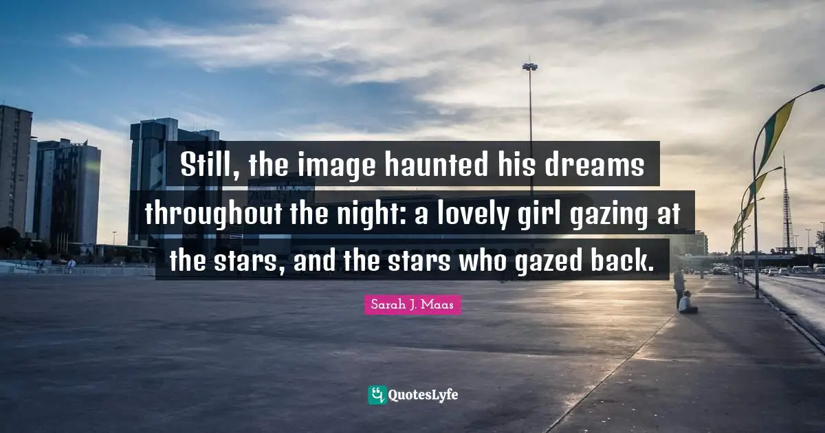 Still, the image haunted his dreams throughout the night: a lovely girl gazing at the stars, and the stars who gazed back.