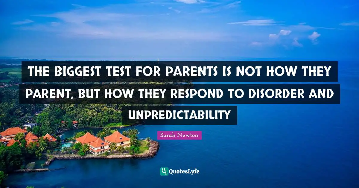 Disorder Quotes: "THE BIGGEST TEST FOR PARENTS IS NOT HOW THEY PARENT, BUT HOW THEY RESPOND TO DISORDER AND UNPREDICTABILITY"