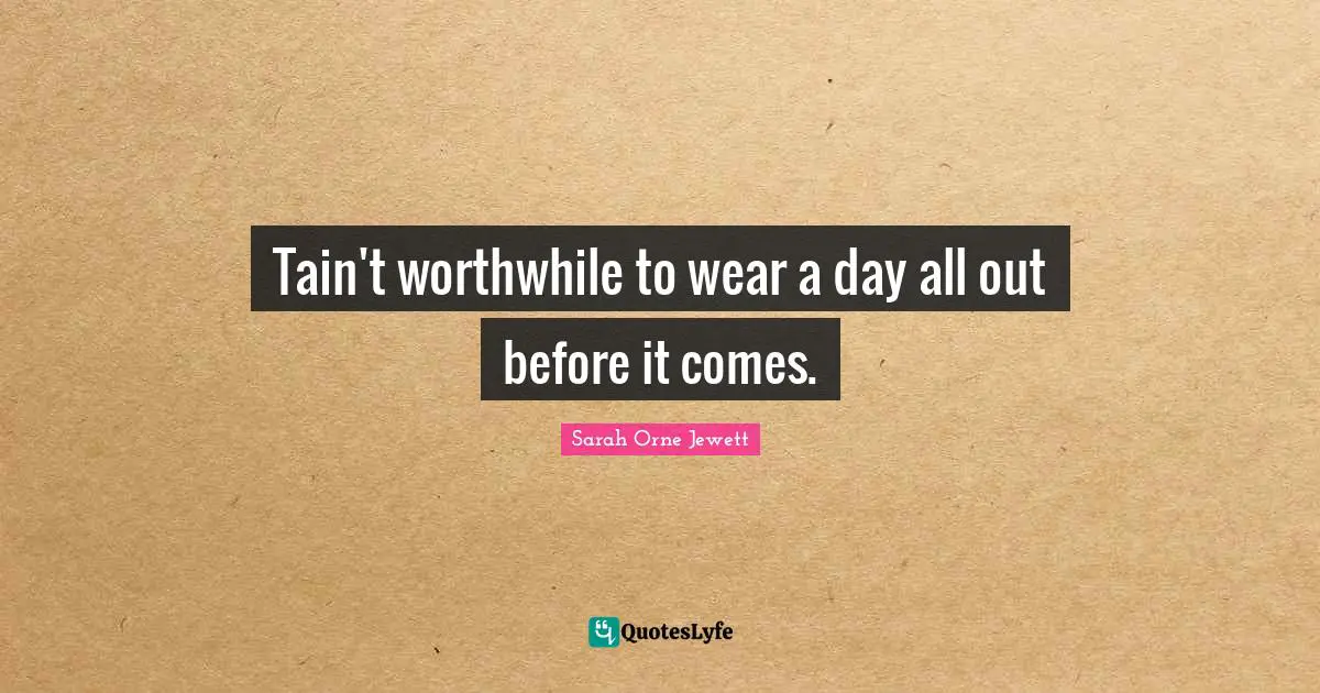 Tain't worthwhile to wear a day all out before it comes.