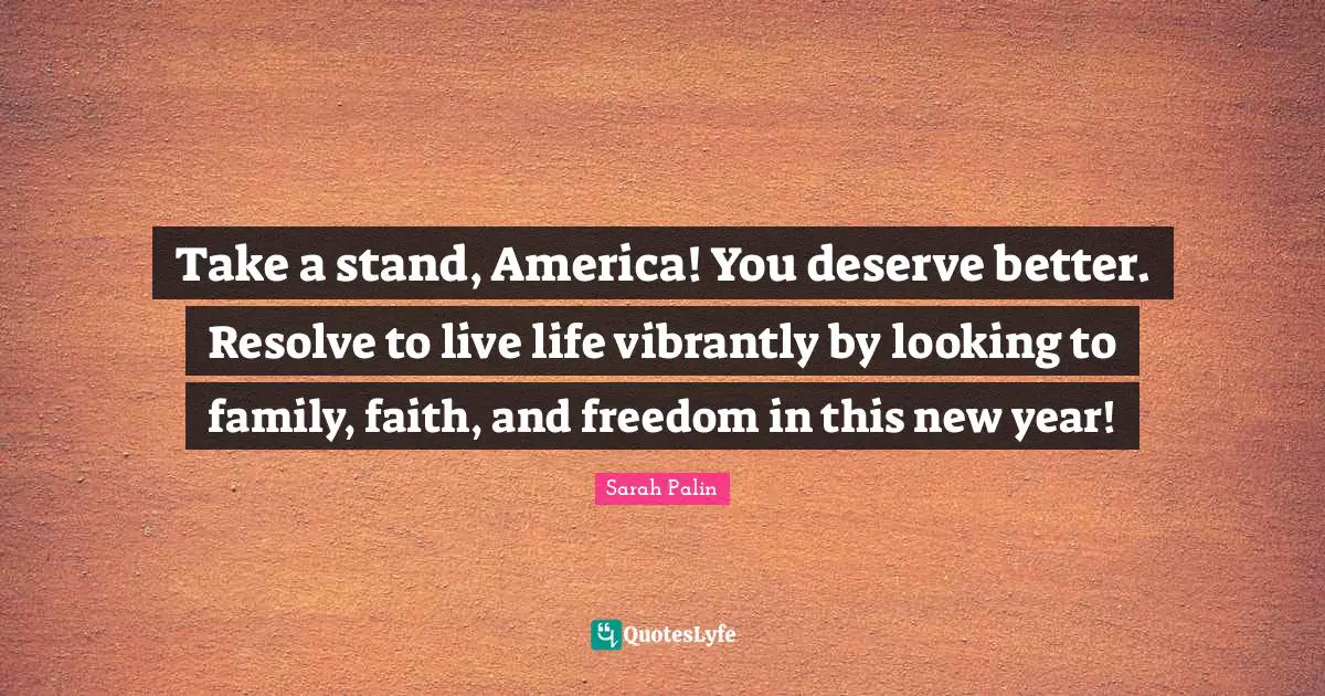 Take a stand, America! You deserve better. Resolve to live life vibrantly by looking to family, faith, and freedom in this new year!