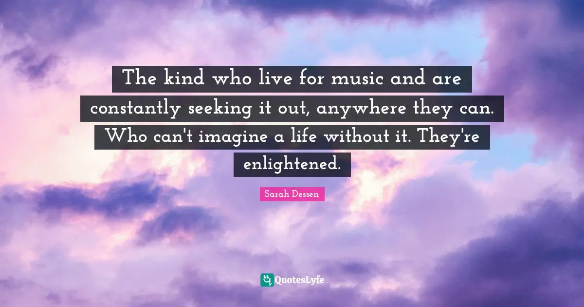 The kind who live for music and are constantly seeking it out, anywhere they can. Who can't imagine a life without it. They're enlightened.