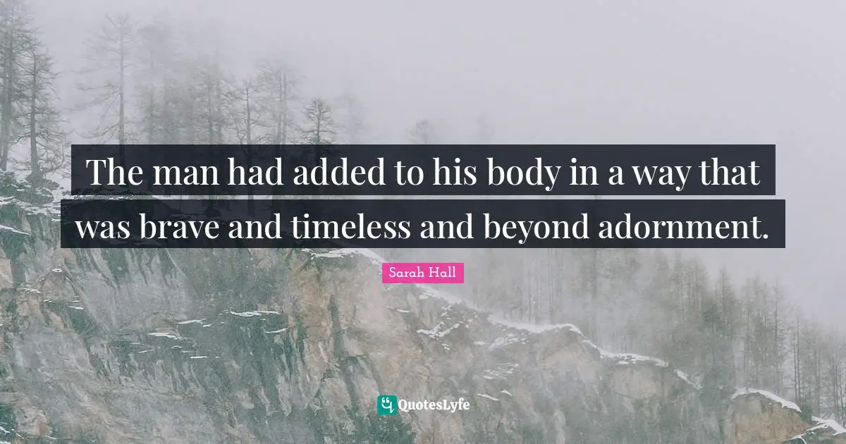 Adornment Quotes: "The man had added to his body in a way that was brave and timeless and beyond adornment."