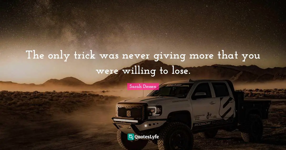 Sarah Dessen Quotes: "The only trick was never giving more that you were willing to lose."