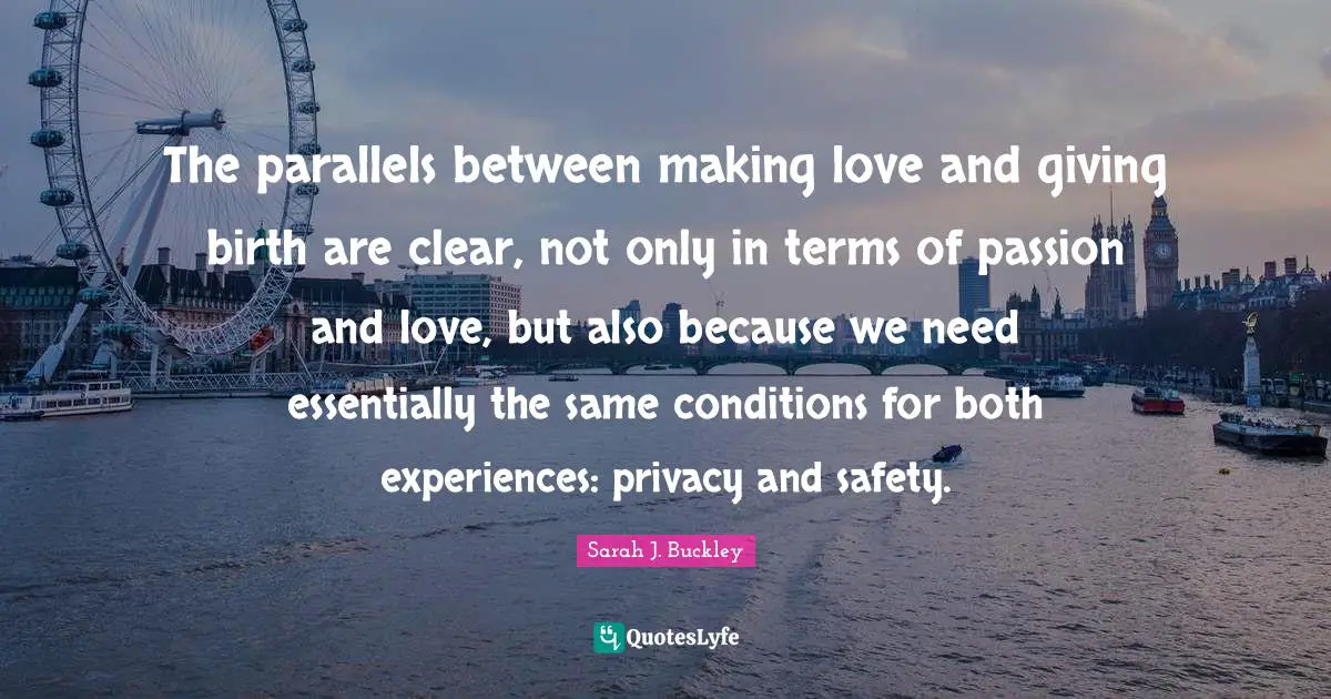 The parallels between making love and giving birth are clear, not only in terms of passion and love, but also because we need essentially the same conditions for both experiences: privacy and safety.