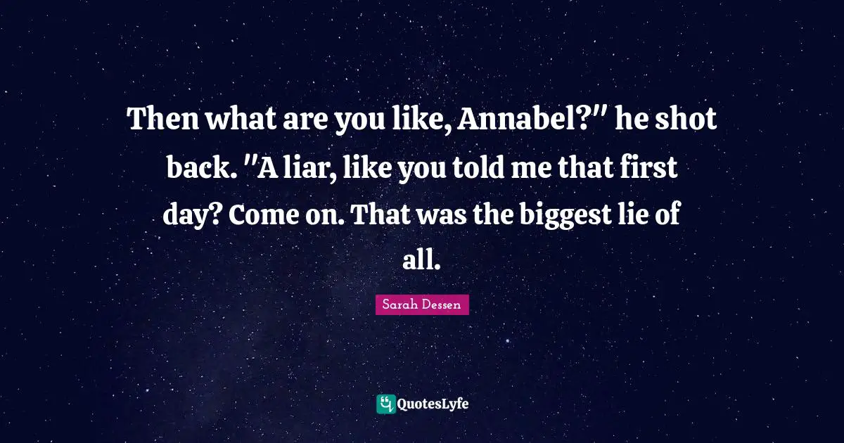 Then what are you like, Annabel?" he shot back. "A liar, like you told me that first day? Come on. That was the biggest lie of all.