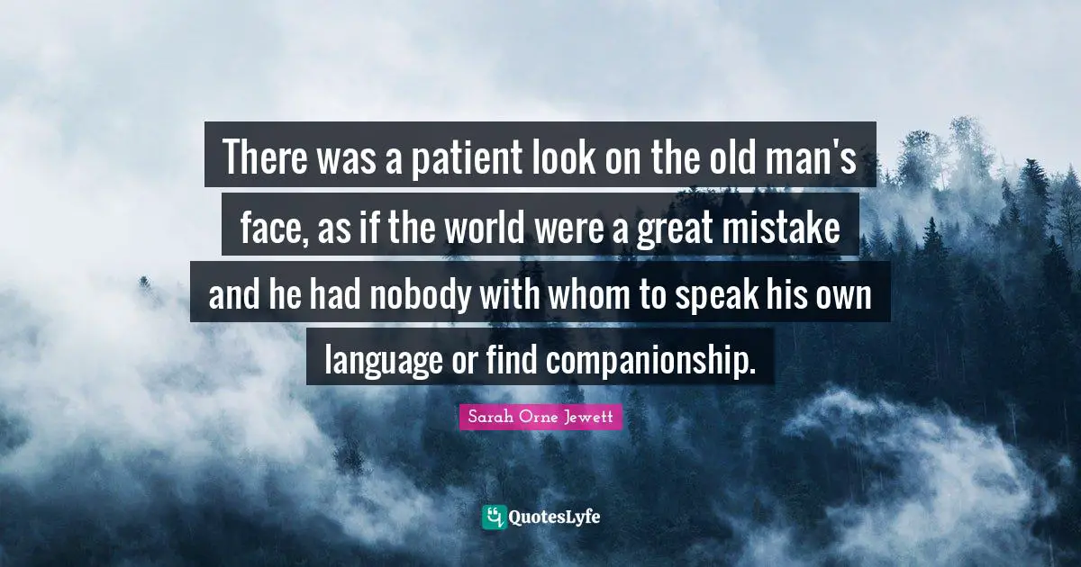 There was a patient look on the old man's face, as if the world were a great mistake and he had nobody with whom to speak his own language or find companionship.