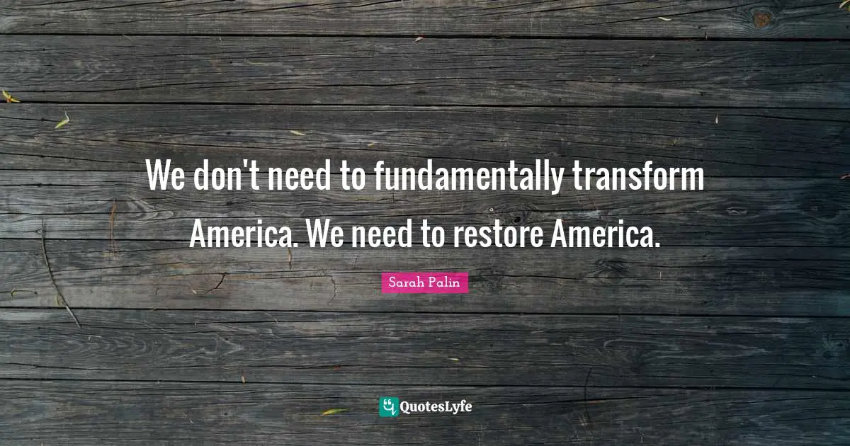 We don't need to fundamentally transform America. We need to restore America.