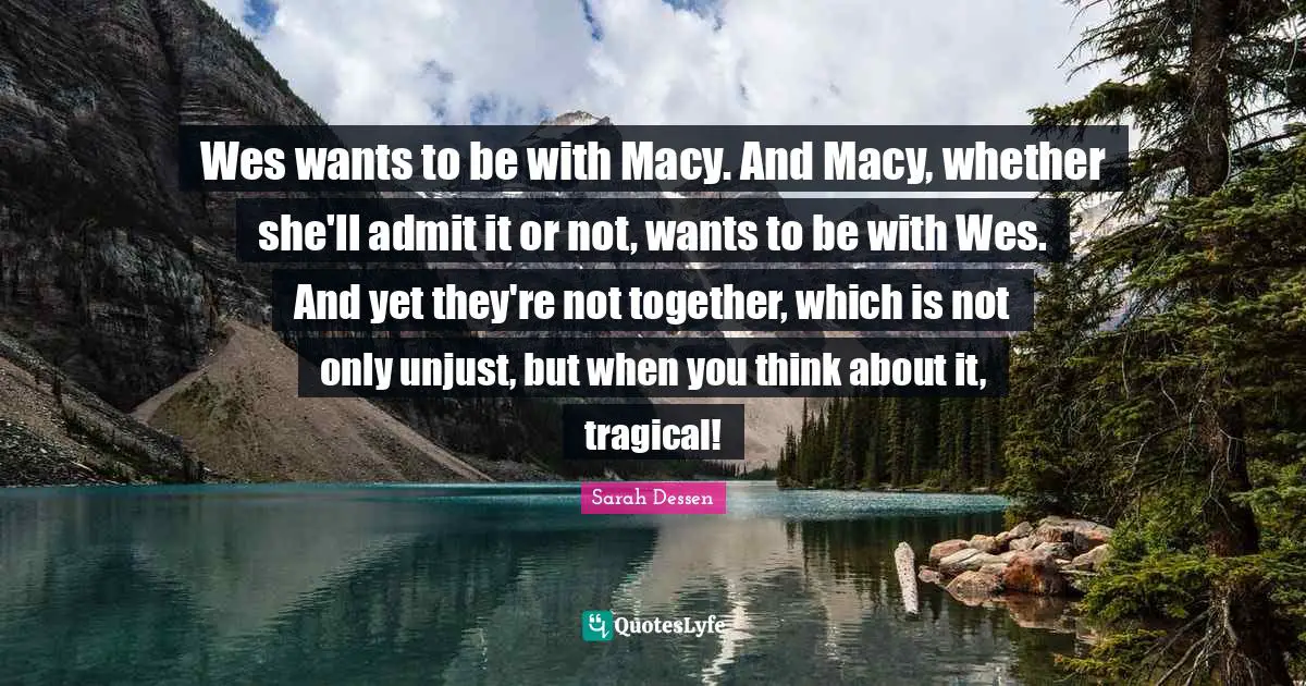 Wes wants to be with Macy. And Macy, whether she'll admit it or not, wants to be with Wes. And yet they're not together, which is not only unjust, but when you think about it, tragical!