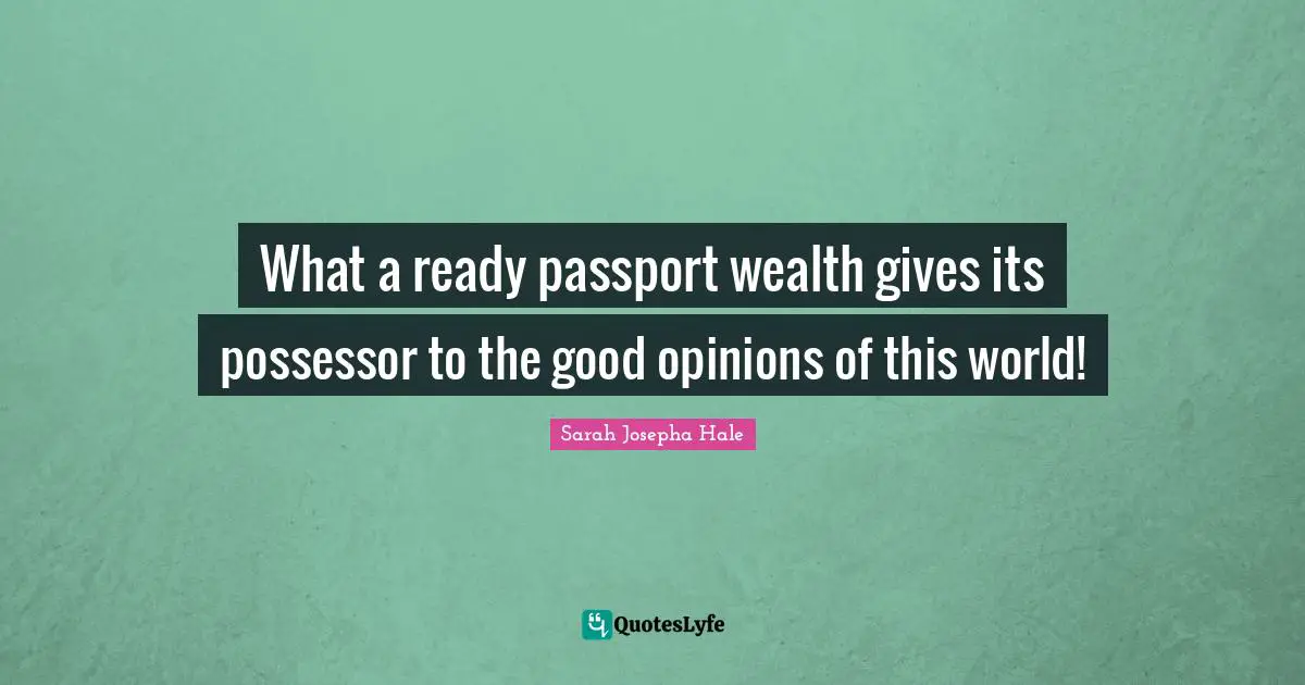 What a ready passport wealth gives its possessor to the good opinions of this world!