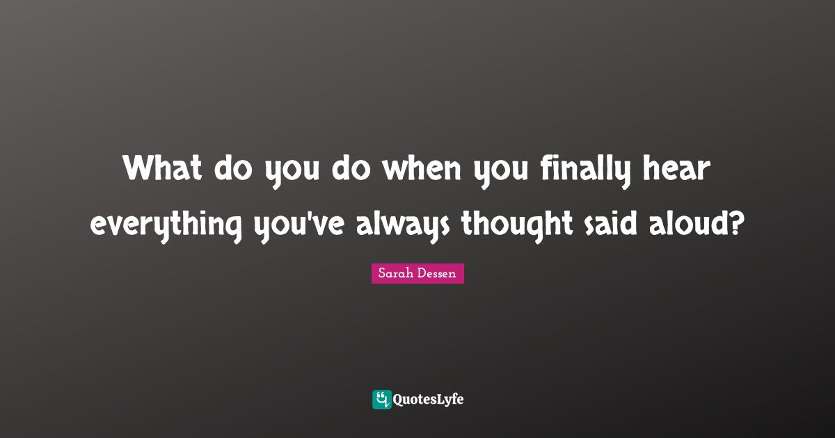 What do you do when you finally hear everything you've always thought said aloud?