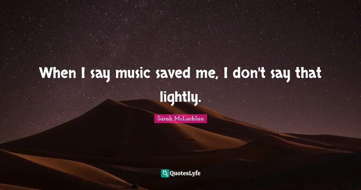 When I say music saved me, I don't say that lightly.