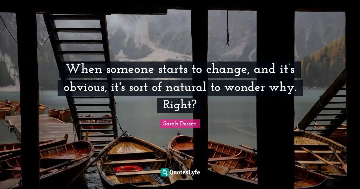 When someone starts to change, and it’s obvious, it's sort of natural to wonder why. Right?
