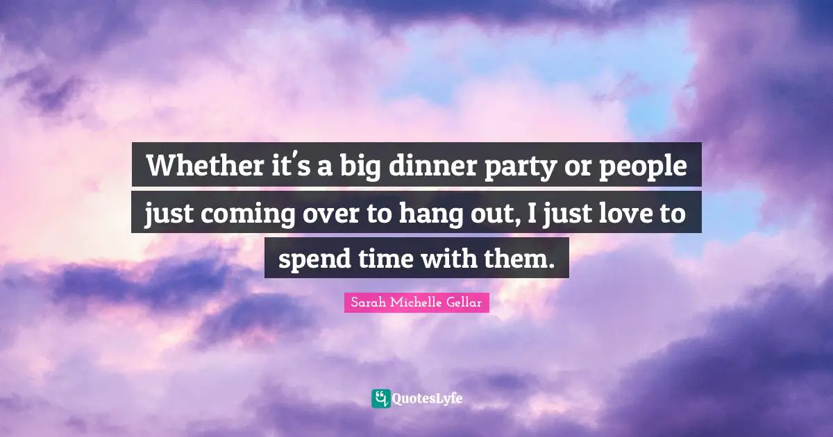Dinner Party Quotes: "Whether it's a big dinner party or people just coming over to hang out, I just love to spend time with them."