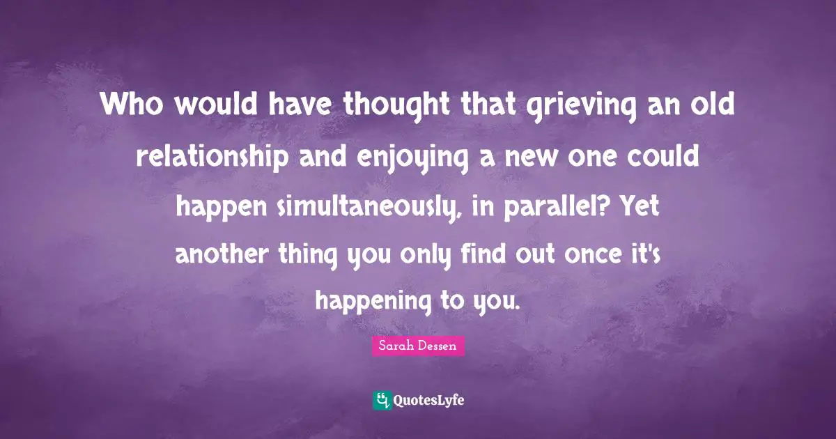 Who would have thought that grieving an old relationship and enjoying a new one could happen simultaneously, in parallel? Yet another thing you only find out once it's happening to you.