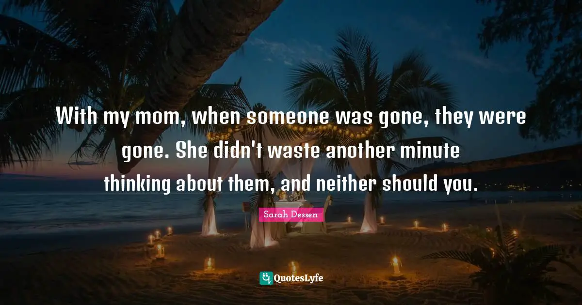 With my mom, when someone was gone, they were gone. She didn't waste another minute thinking about them, and neither should you.