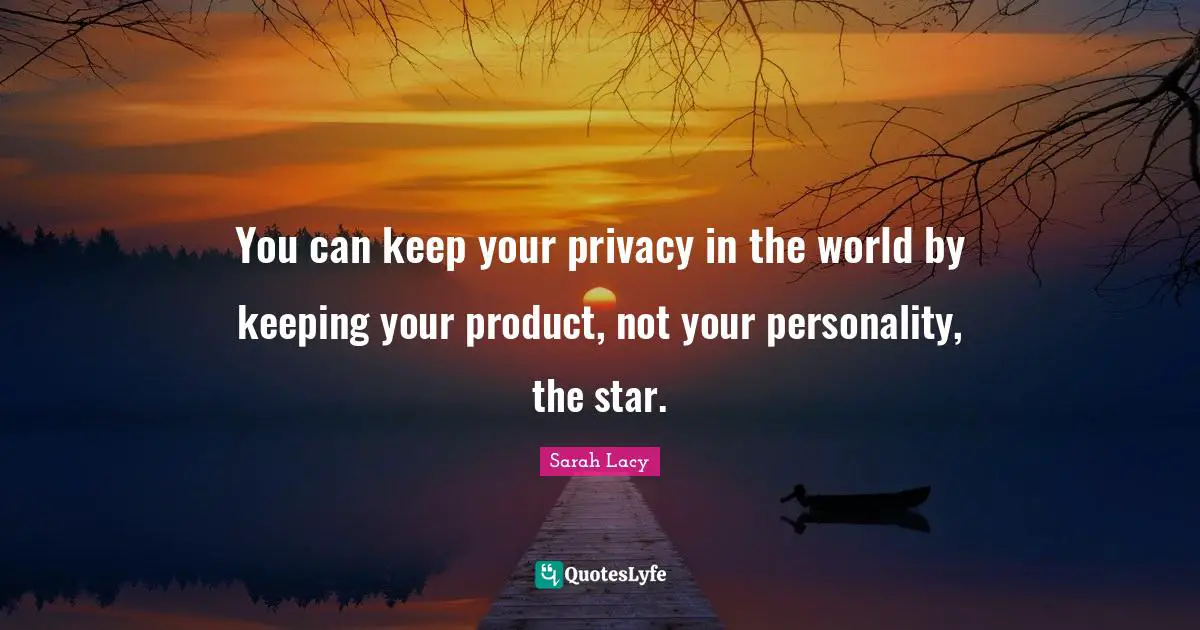 You can keep your privacy in the world by keeping your product, not your personality, the star.