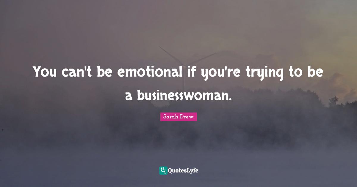 You can't be emotional if you're trying to be a businesswoman.