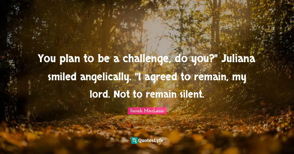 You plan to be a challenge, do you?" Juliana smiled angelically. "I agreed to remain, my lord. Not to remain silent.