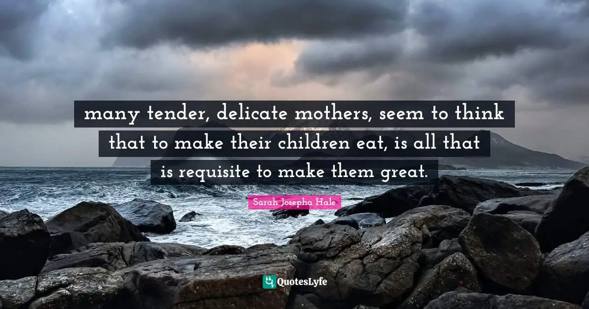 many tender, delicate mothers, seem to think that to make their children eat, is all that is requisite to make them great.