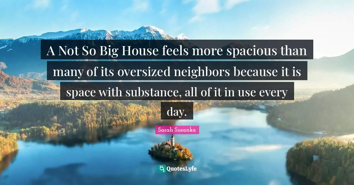 A Not So Big House feels more spacious than many of its oversized neighbors because it is space with substance, all of it in use every day.