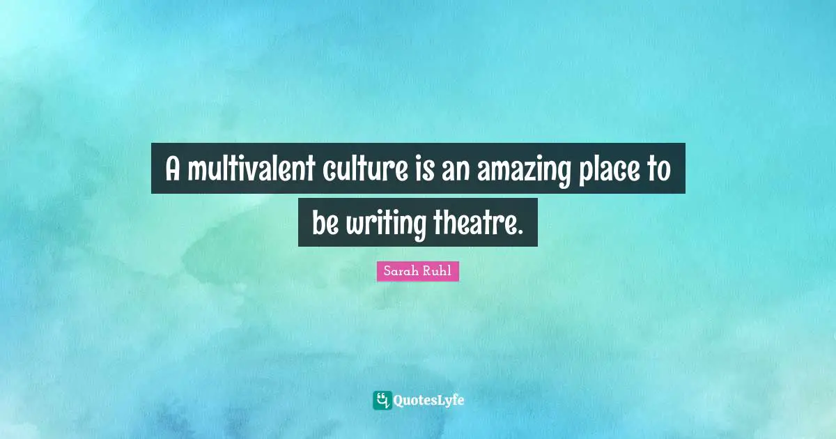 A multivalent culture is an amazing place to be writing theatre.