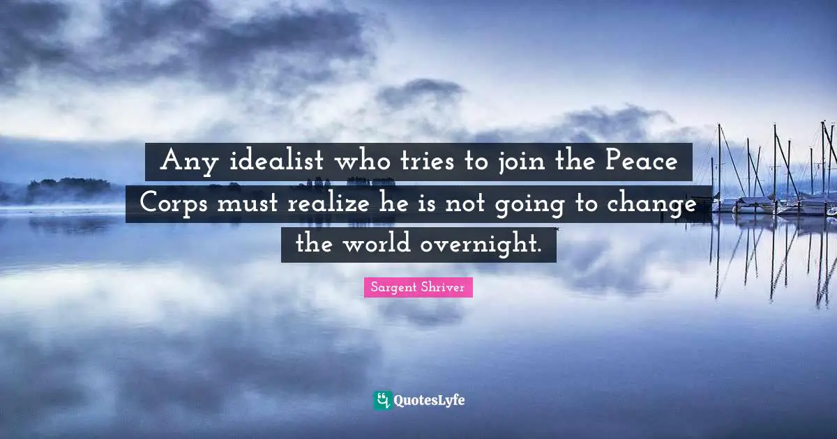 Any idealist who tries to join the Peace Corps must realize he is not going to change the world overnight.