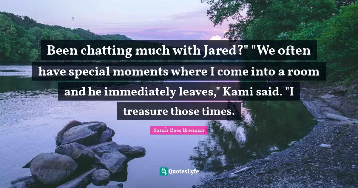 Been chatting much with Jared?" "We often have special moments where I come into a room and he immediately leaves," Kami said. "I treasure those times.