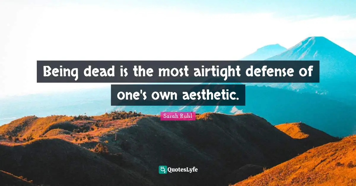 Being dead is the most airtight defense of one's own aesthetic.