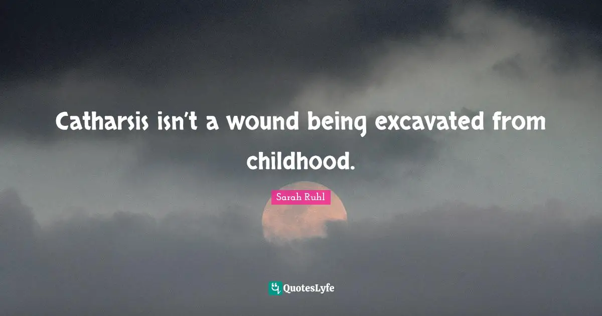 Catharsis isn’t a wound being excavated from childhood.