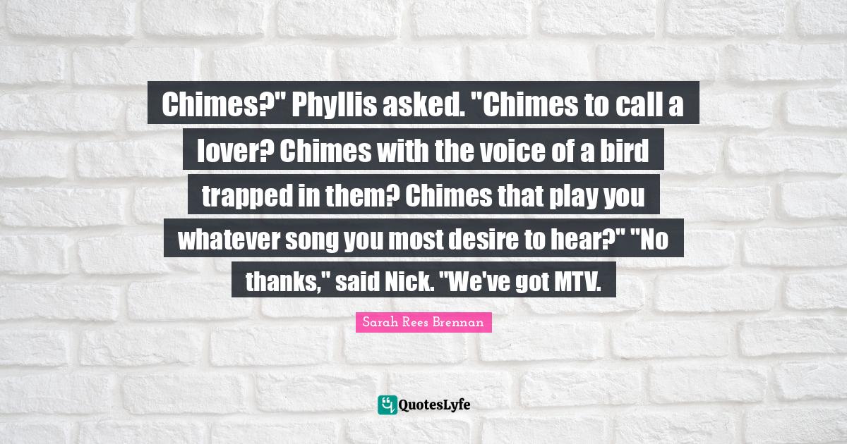 Chimes?" Phyllis asked. "Chimes to call a lover? Chimes with the voice