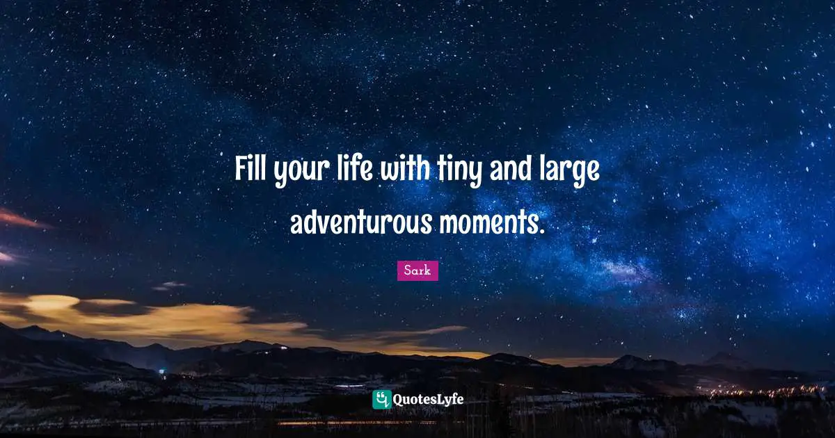 Adventurous Quotes: "Fill your life with tiny and large adventurous moments."