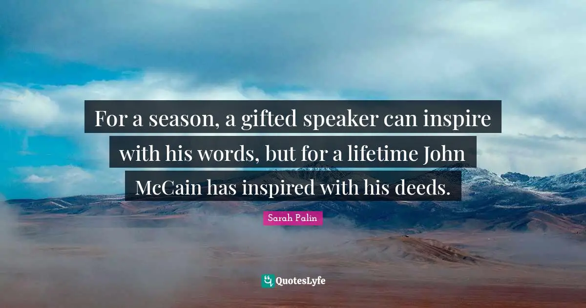 Keep Moving Forward Quotes: "For a season, a gifted speaker can inspire with his words, but for a lifetime John McCain has inspired with his deeds."