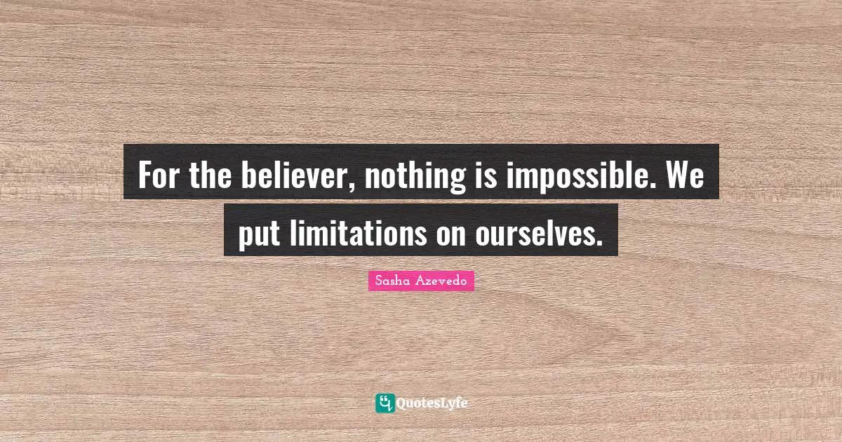 Sasha Azevedo Quotes: "For the believer, nothing is impossible. We put limitations on ourselves."