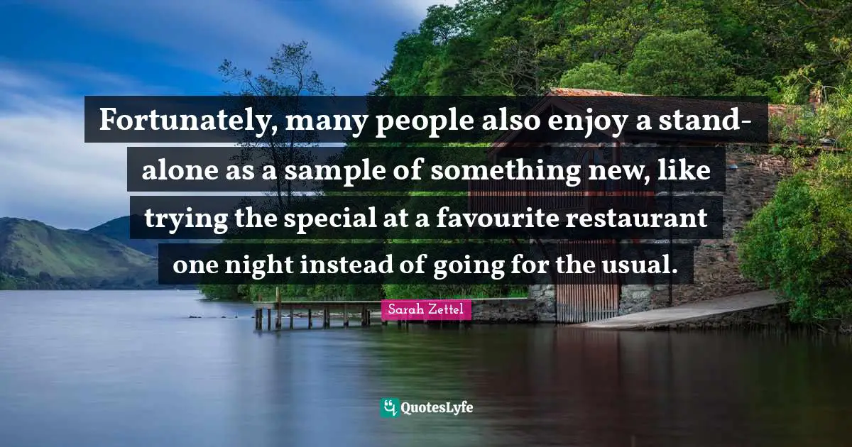 Fortunately, many people also enjoy a stand-alone as a sample of something new, like trying the special at a favourite restaurant one night instead of going for the usual.