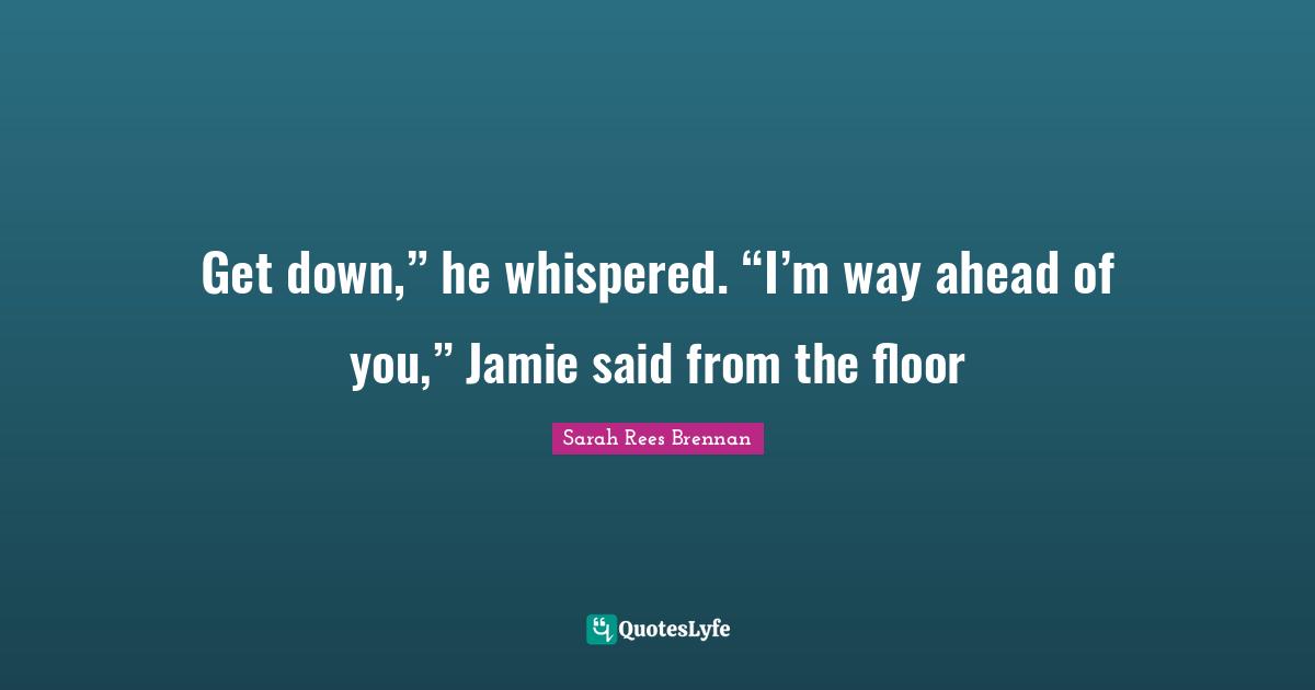 Get down,” he whispered. “I’m way ahead of you,” Jamie said from the floor